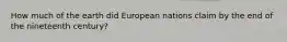 How much of the earth did European nations claim by the end of the nineteenth century?