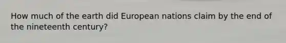 How much of the earth did European nations claim by the end of the nineteenth century?