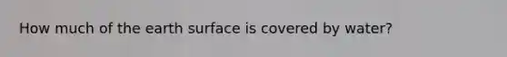 How much of the earth surface is covered by water?