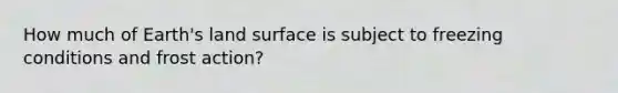 How much of Earth's land surface is subject to freezing conditions and frost action?