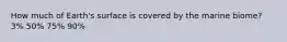 How much of Earth's surface is covered by the marine biome? 3% 50% 75% 90%