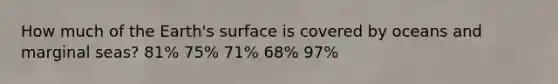 How much of the Earth's surface is covered by oceans and marginal seas? 81% 75% 71% 68% 97%