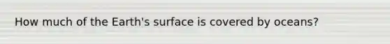 How much of the Earth's surface is covered by oceans?