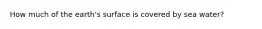How much of the earth's surface is covered by sea water?