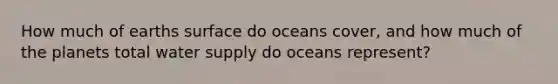 How much of earths surface do oceans cover, and how much of the planets total water supply do oceans represent?