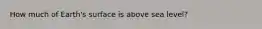 How much of Earth's surface is above sea level?