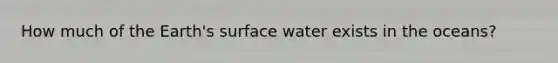 How much of the Earth's surface water exists in the oceans?
