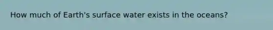 How much of Earth's surface water exists in the oceans?