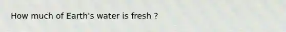 How much of Earth's water is fresh ?