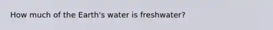 How much of the Earth's water is freshwater?