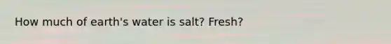 How much of earth's water is salt? Fresh?