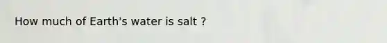 How much of Earth's water is salt ?