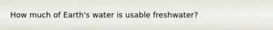 How much of Earth's water is usable freshwater?