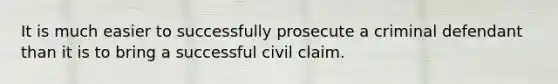 It is much easier to successfully prosecute a criminal defendant than it is to bring a successful civil claim.