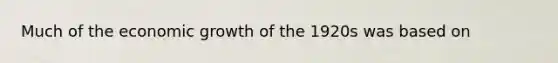 Much of the economic growth of the 1920s was based on