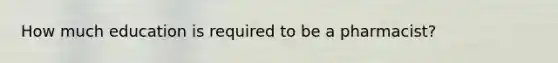 How much education is required to be a pharmacist?