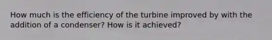 How much is the efficiency of the turbine improved by with the addition of a condenser? How is it achieved?