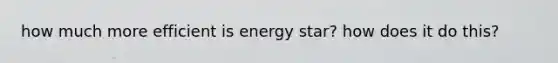 how much more efficient is energy star? how does it do this?