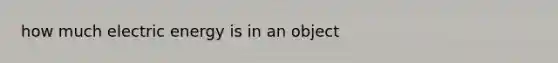 how much electric energy is in an object