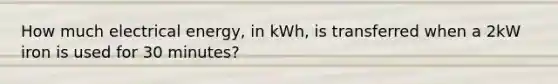 How much electrical energy, in kWh, is transferred when a 2kW iron is used for 30 minutes?