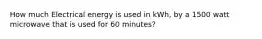 How much Electrical energy is used in kWh, by a 1500 watt microwave that is used for 60 minutes?