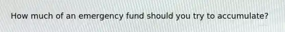 How much of an emergency fund should you try to accumulate?