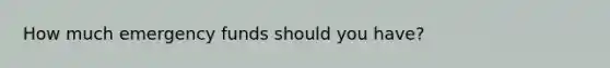 How much emergency funds should you have?