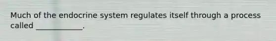 Much of the <a href='https://www.questionai.com/knowledge/k97r8ZsIZg-endocrine-system' class='anchor-knowledge'>endocrine system</a> regulates itself through a process called ____________.