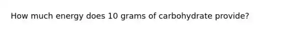 How much energy does 10 grams of carbohydrate provide?