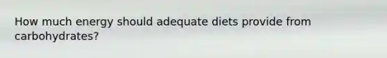 How much energy should adequate diets provide from carbohydrates?