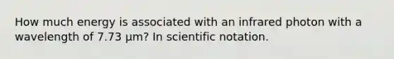 How much energy is associated with an infrared photon with a wavelength of 7.73 μm? In scientific notation.