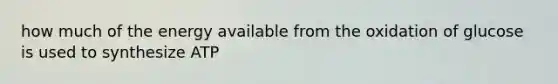 how much of the energy available from the oxidation of glucose is used to synthesize ATP