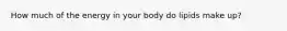 How much of the energy in your body do lipids make up?