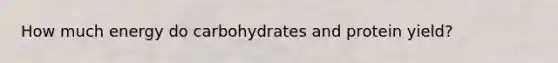 How much energy do carbohydrates and protein yield?