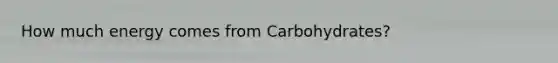 How much energy comes from Carbohydrates?