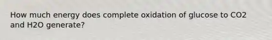 How much energy does complete oxidation of glucose to CO2 and H2O generate?