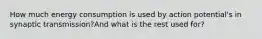 How much energy consumption is used by action potential's in synaptic transmission?And what is the rest used for?