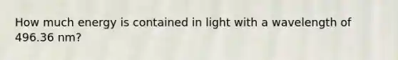 How much energy is contained in light with a wavelength of 496.36 nm?