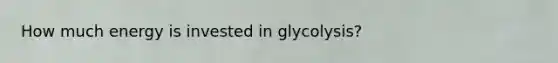 How much energy is invested in glycolysis?