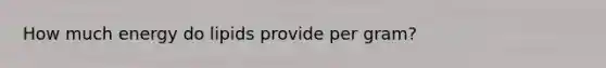 How much energy do lipids provide per gram?