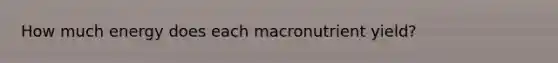 How much energy does each macronutrient yield?