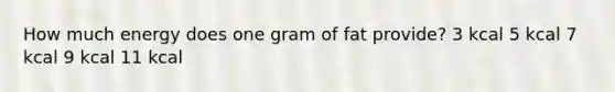 How much energy does one gram of fat provide? 3 kcal 5 kcal 7 kcal 9 kcal 11 kcal