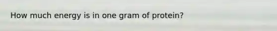How much energy is in one gram of protein?