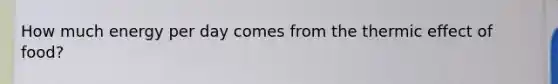 How much energy per day comes from the thermic effect of food?