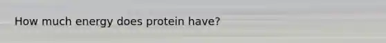 How much energy does protein have?