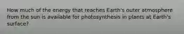 How much of the energy that reaches Earth's outer atmosphere from the sun is available for photosynthesis in plants at Earth's surface?