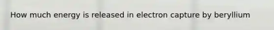 How much energy is released in electron capture by beryllium