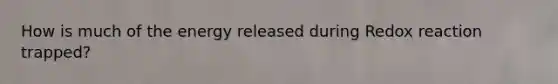 How is much of the energy released during Redox reaction trapped?