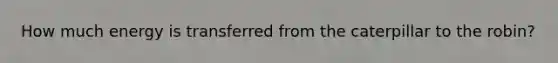 How much energy is transferred from the caterpillar to the robin?