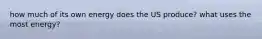 how much of its own energy does the US produce? what uses the most energy?